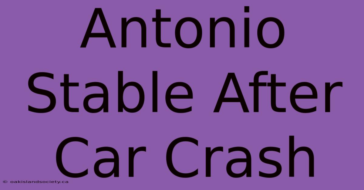 Antonio Stable After Car Crash