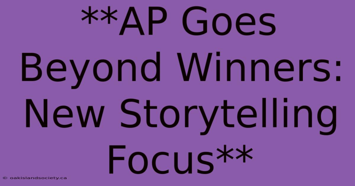 **AP Goes Beyond Winners: New Storytelling Focus**