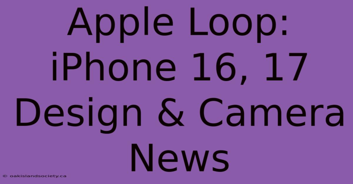 Apple Loop: IPhone 16, 17 Design & Camera News