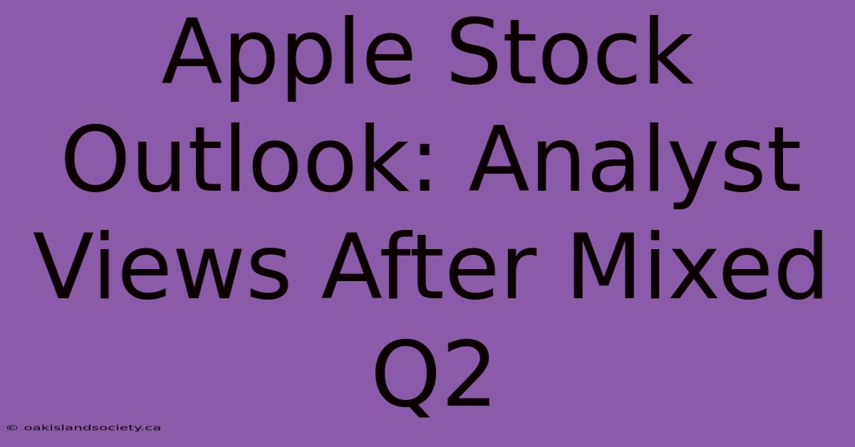 Apple Stock Outlook: Analyst Views After Mixed Q2