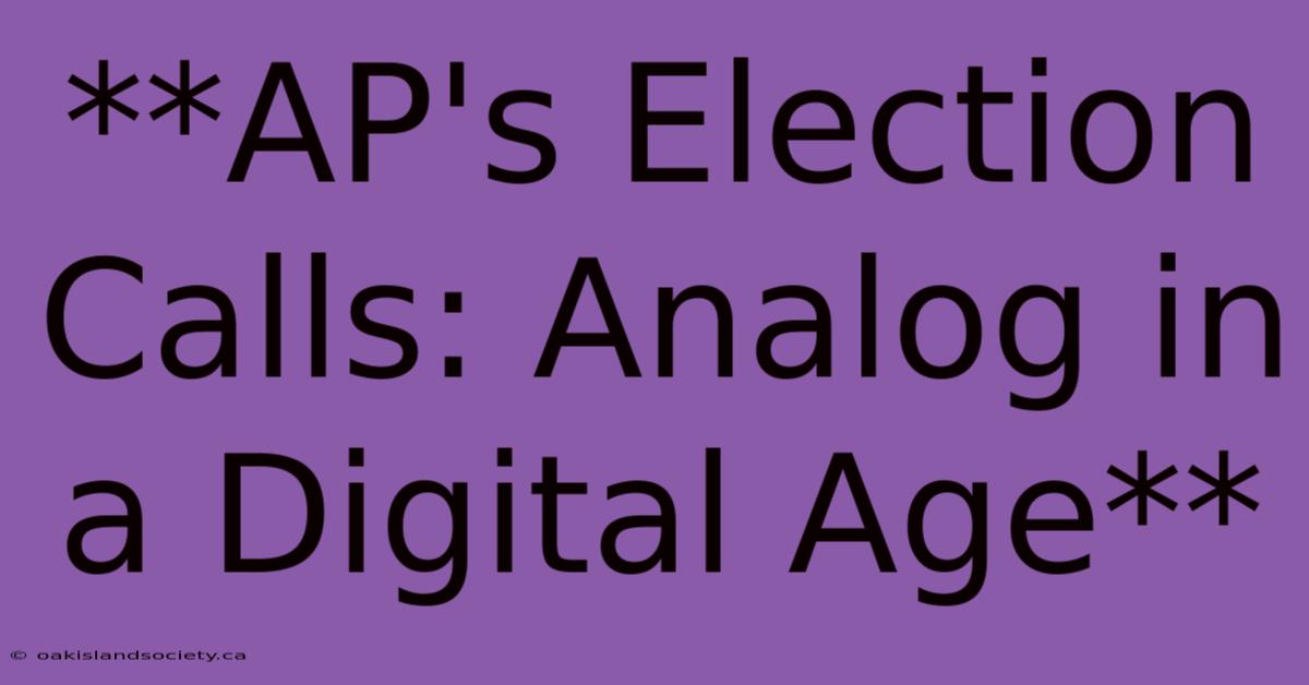 **AP's Election Calls: Analog In A Digital Age** 