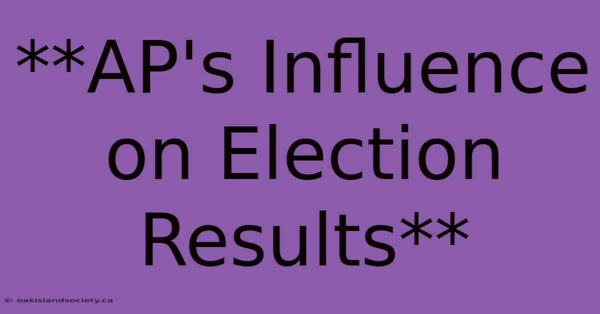 **AP's Influence On Election Results** 