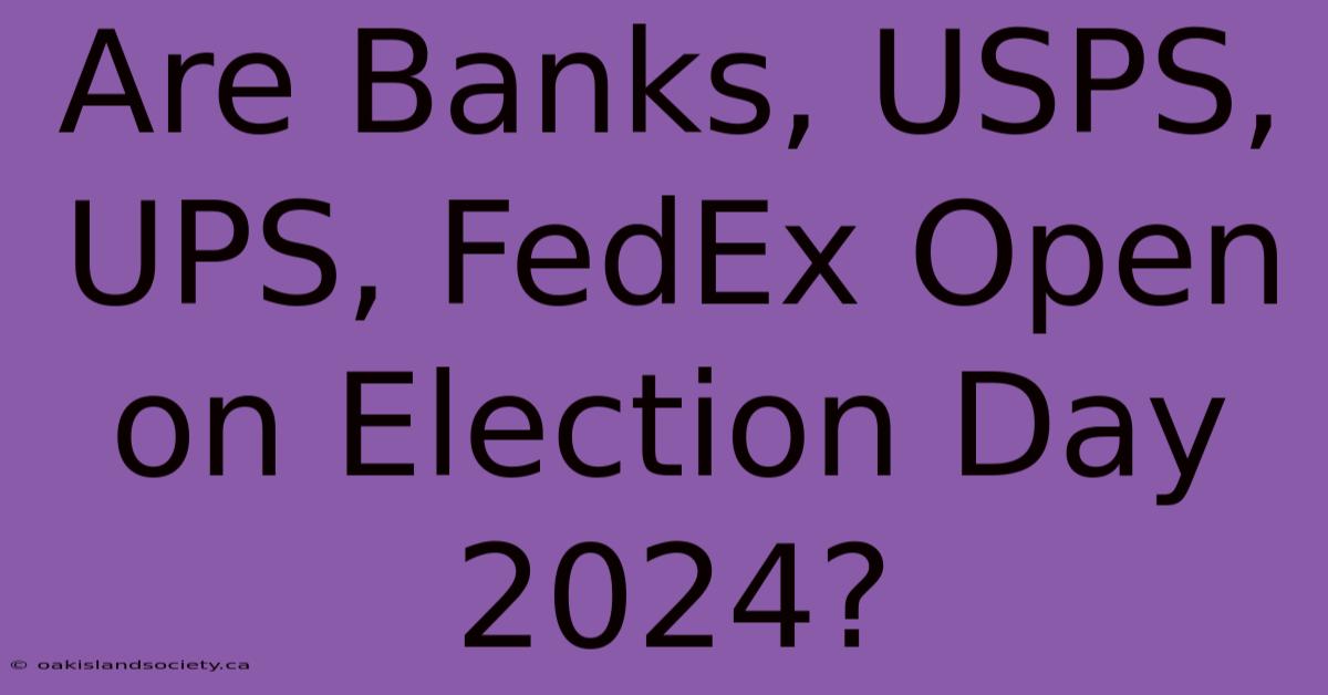 Are Banks, USPS, UPS, FedEx Open On Election Day 2024?