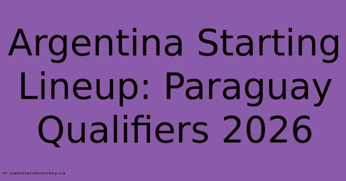 Argentina Starting Lineup: Paraguay Qualifiers 2026 