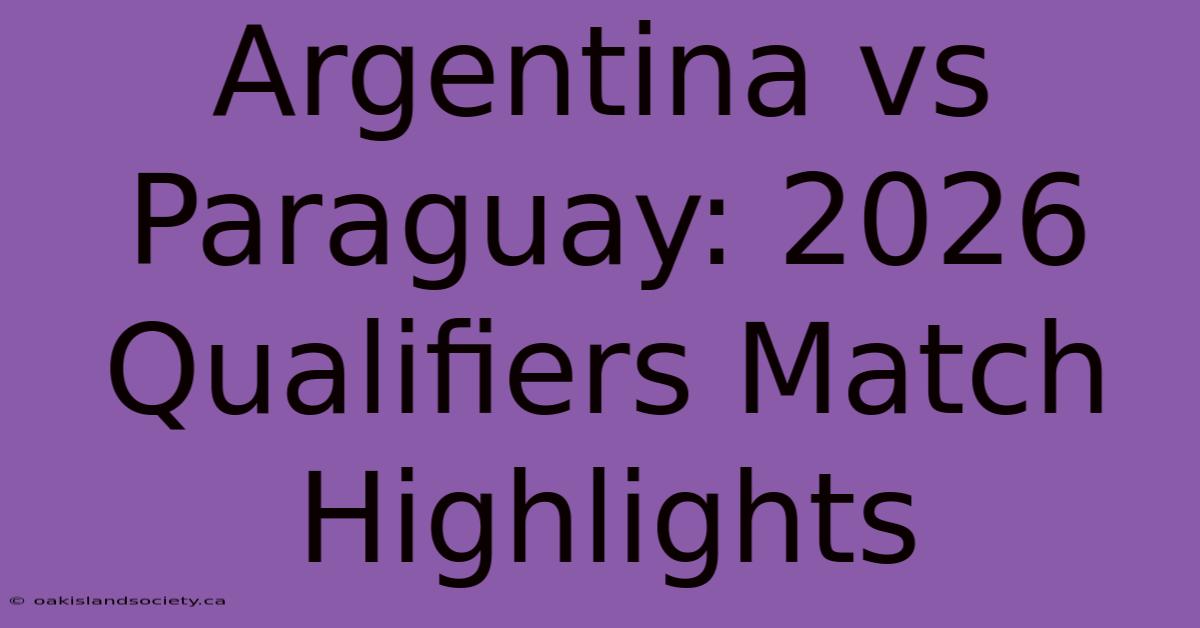 Argentina Vs Paraguay: 2026 Qualifiers Match Highlights 