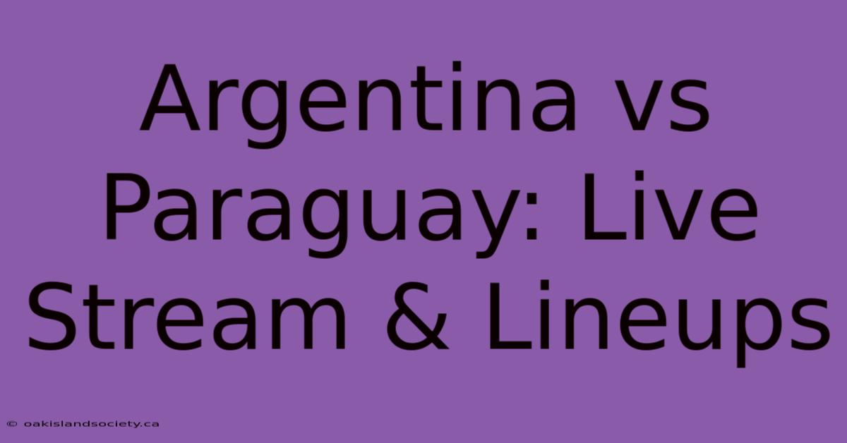 Argentina Vs Paraguay: Live Stream & Lineups