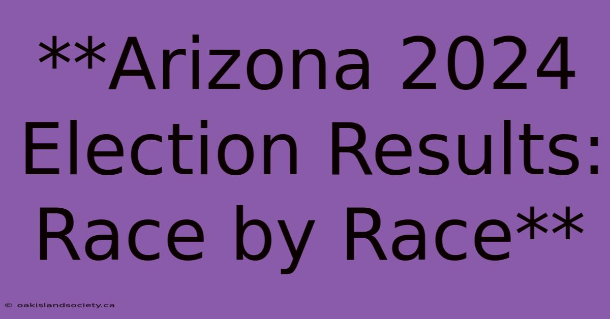 **Arizona 2024 Election Results:  Race By Race**