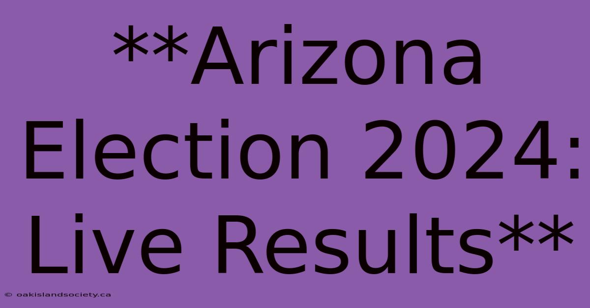 **Arizona Election 2024: Live Results**