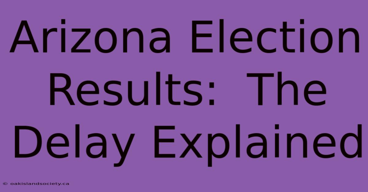 Arizona Election Results:  The Delay Explained