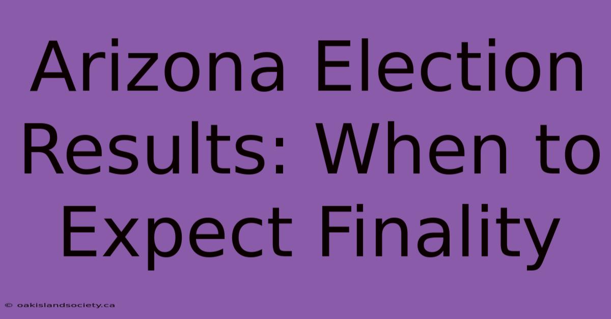 Arizona Election Results: When To Expect Finality