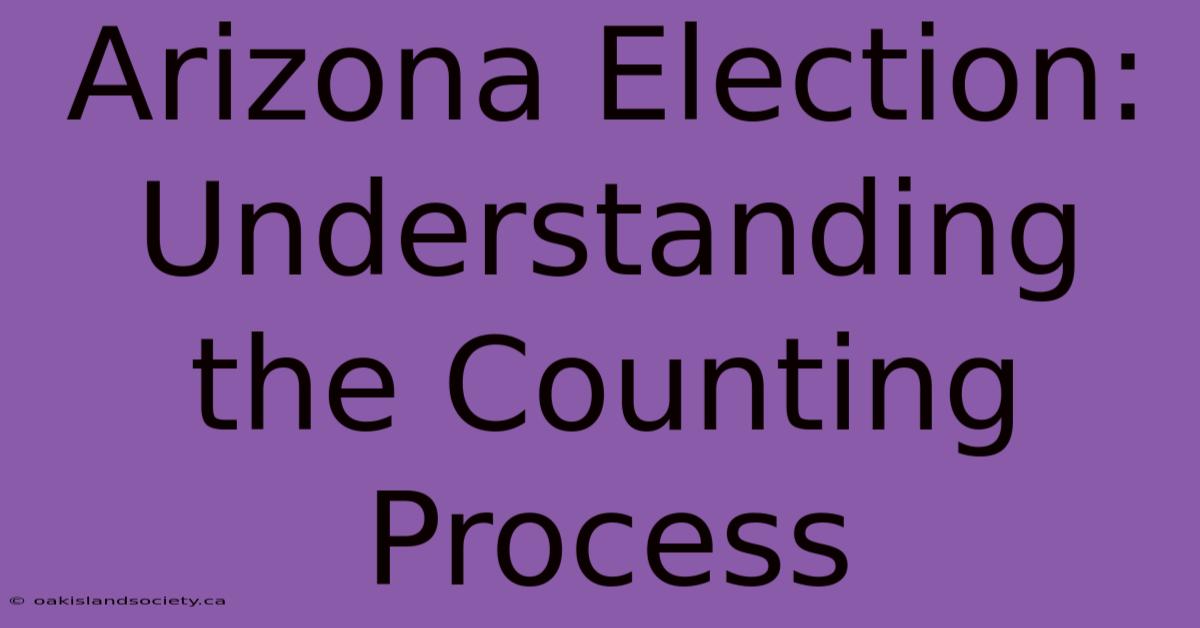 Arizona Election:  Understanding The Counting Process 