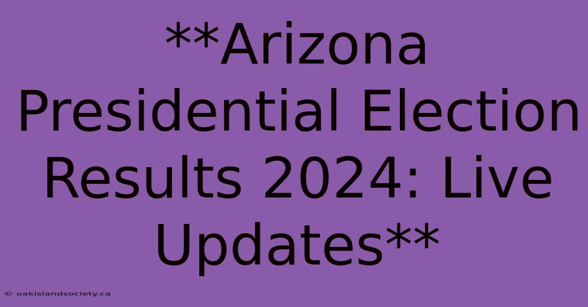 **Arizona Presidential Election Results 2024: Live Updates** 