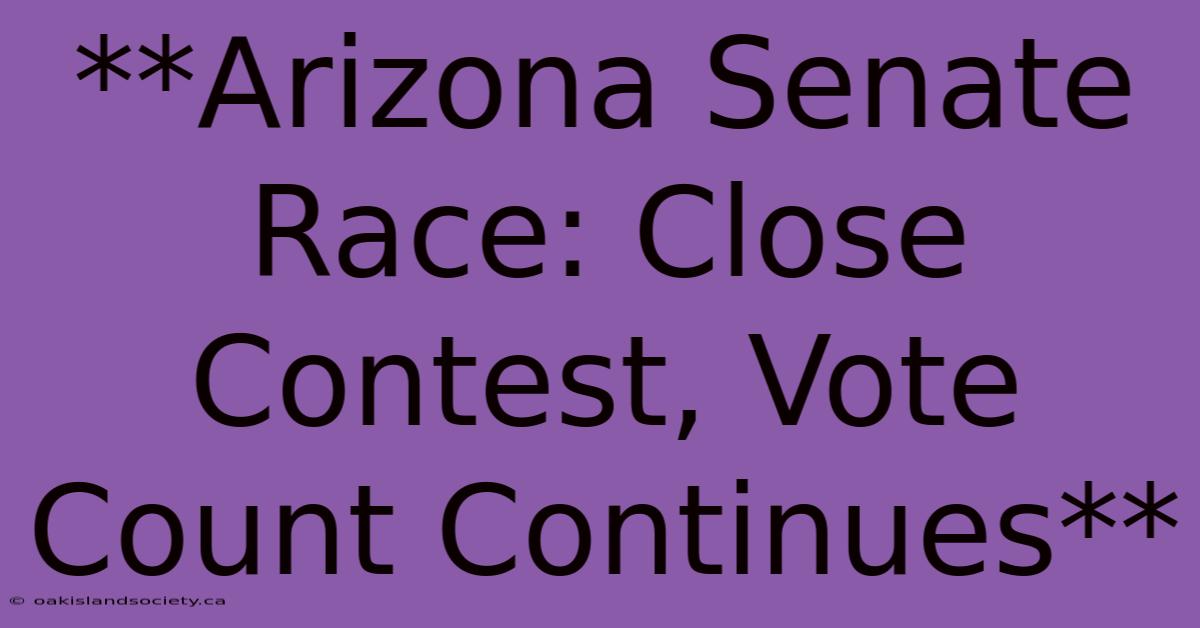 **Arizona Senate Race: Close Contest, Vote Count Continues** 