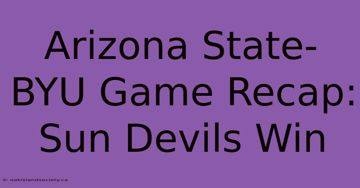 Arizona State-BYU Game Recap: Sun Devils Win