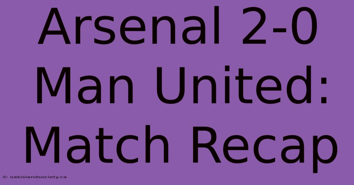 Arsenal 2-0 Man United: Match Recap