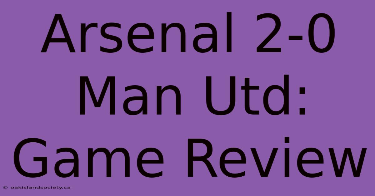 Arsenal 2-0 Man Utd: Game Review