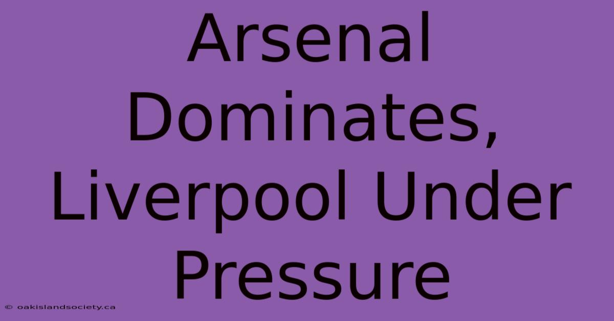 Arsenal Dominates, Liverpool Under Pressure