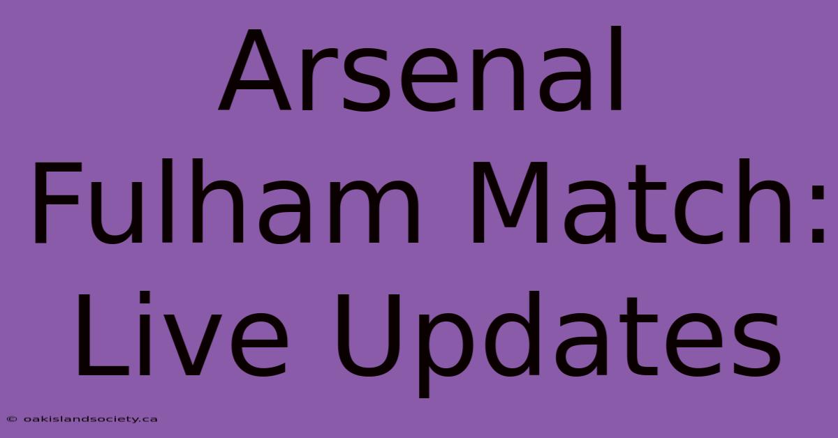 Arsenal Fulham Match: Live Updates