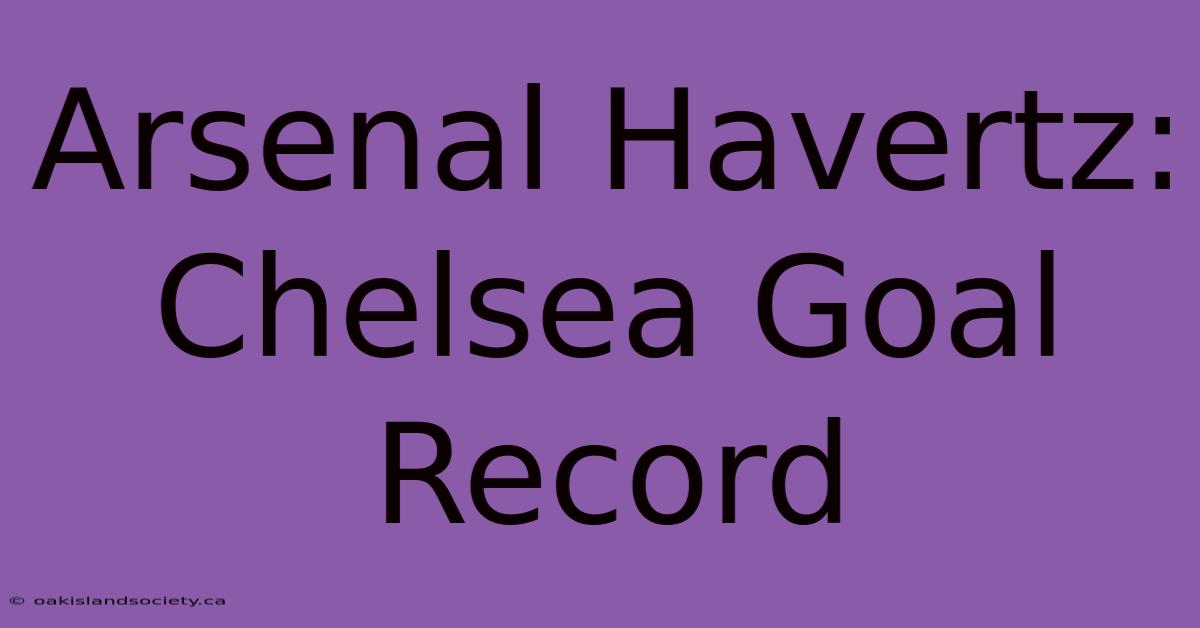 Arsenal Havertz: Chelsea Goal Record