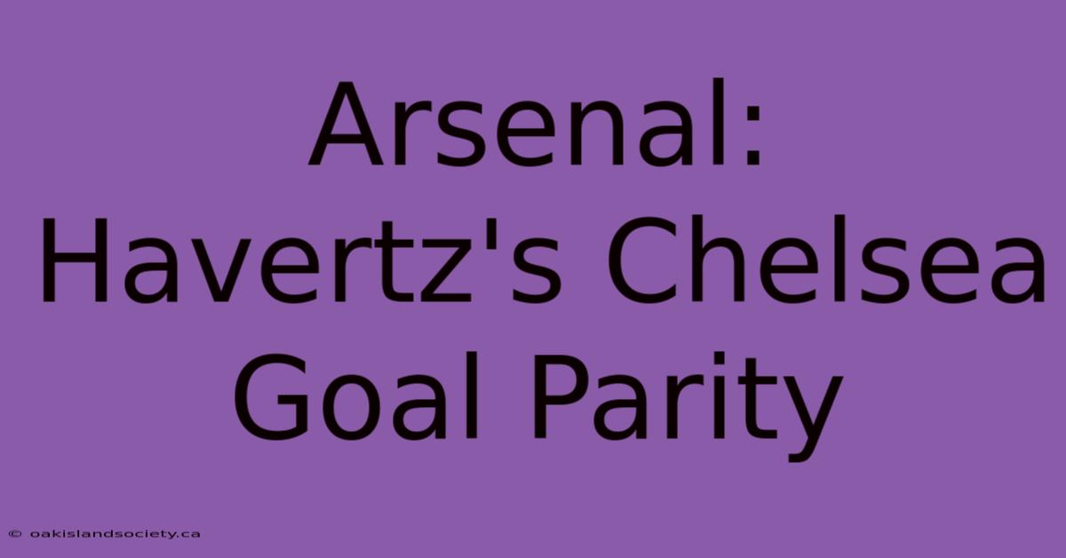 Arsenal: Havertz's Chelsea Goal Parity