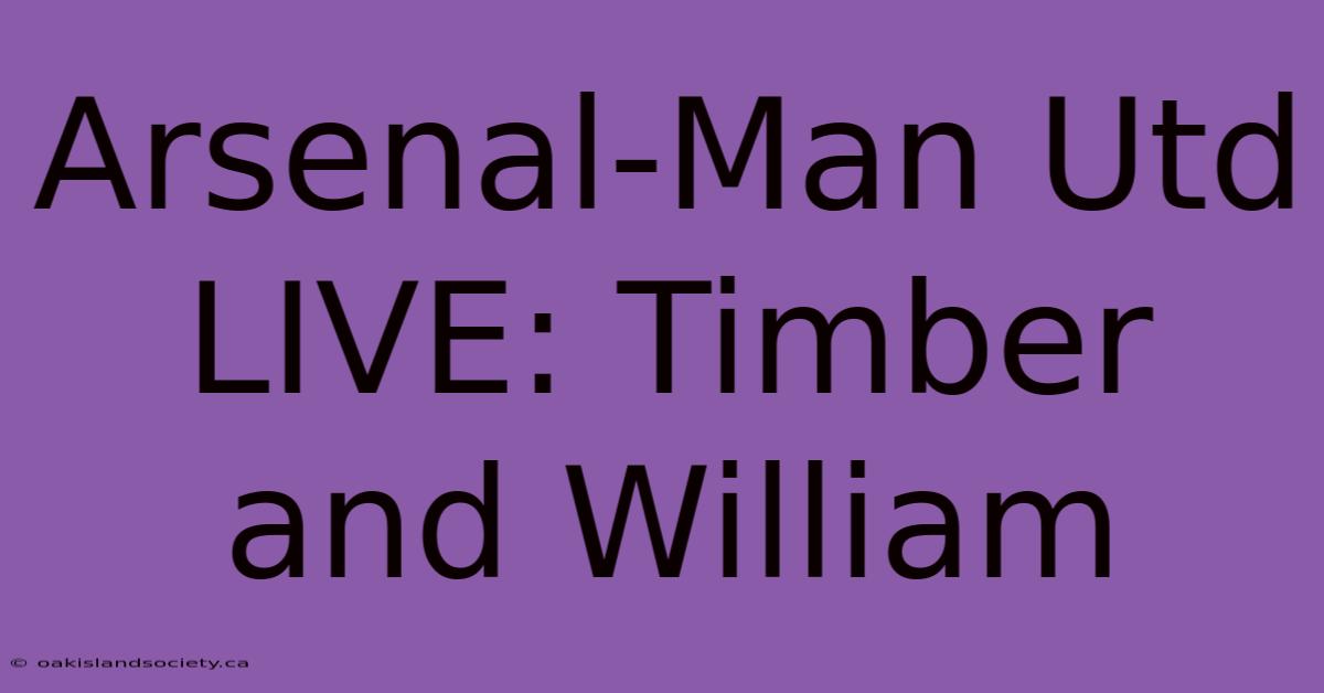 Arsenal-Man Utd LIVE: Timber And William