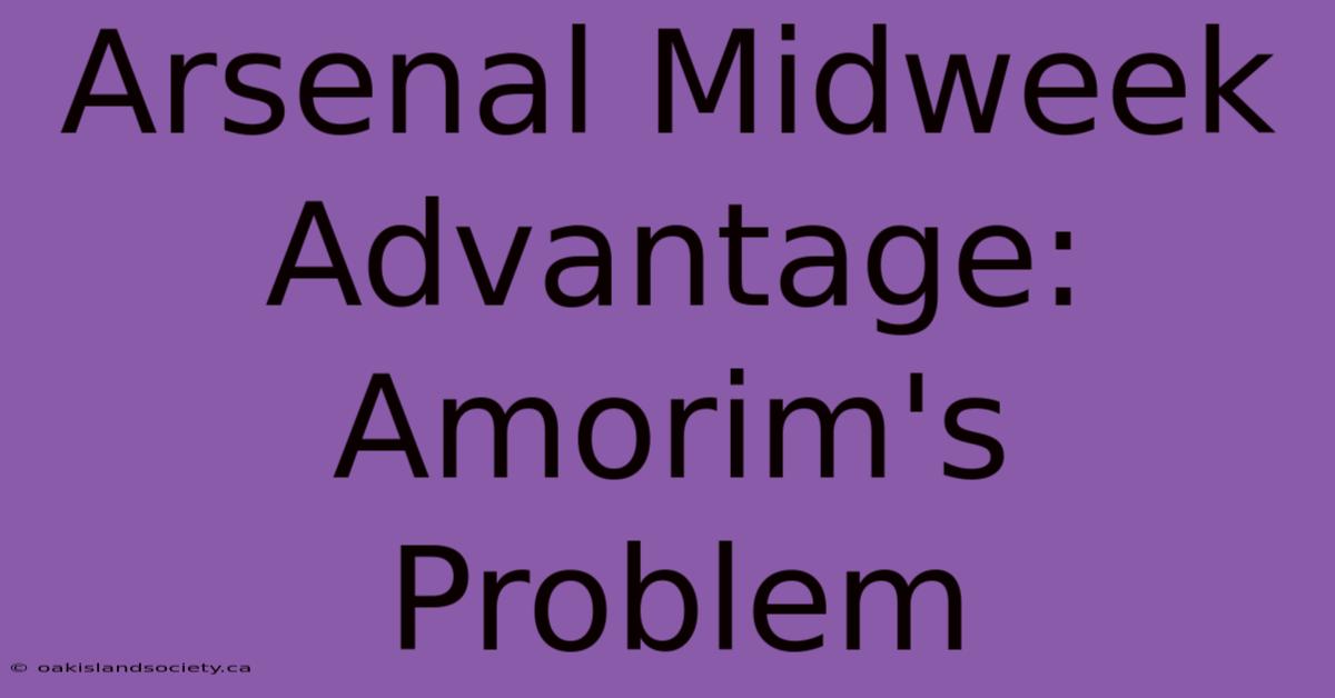 Arsenal Midweek Advantage: Amorim's Problem