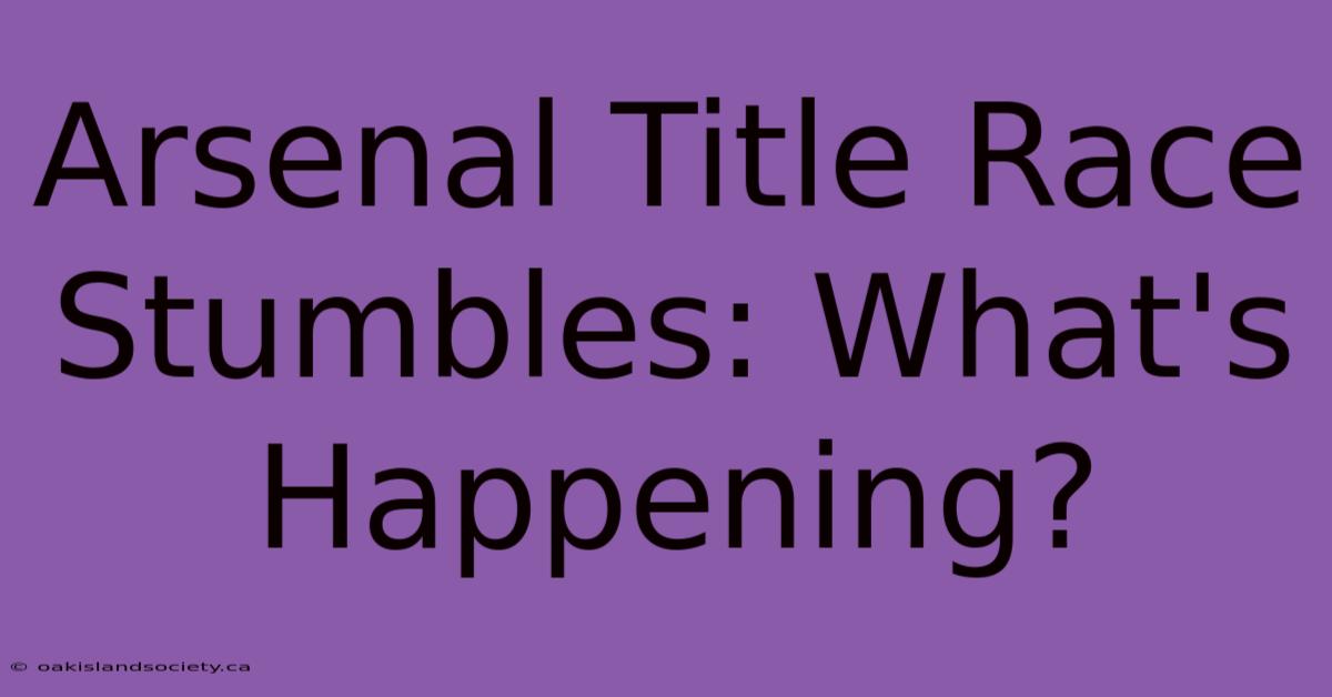 Arsenal Title Race Stumbles: What's Happening?