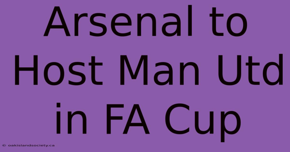 Arsenal To Host Man Utd In FA Cup