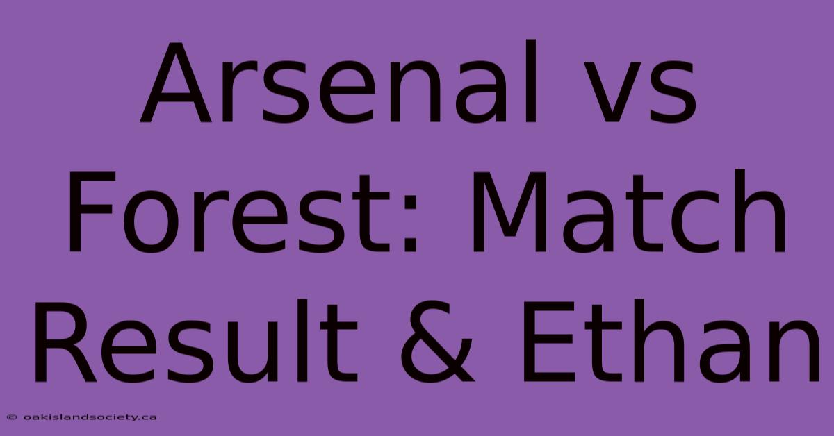 Arsenal Vs Forest: Match Result & Ethan