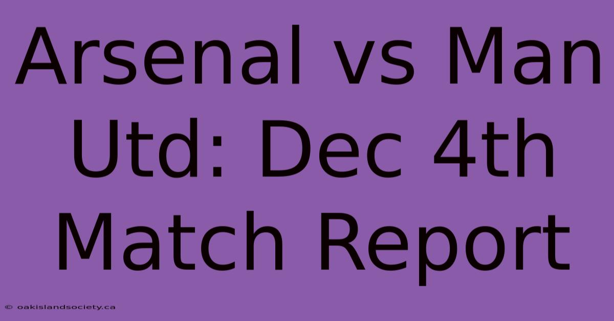 Arsenal Vs Man Utd: Dec 4th Match Report