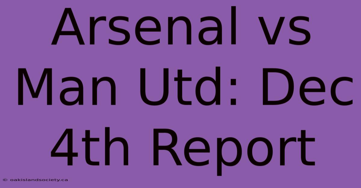 Arsenal Vs Man Utd: Dec 4th Report