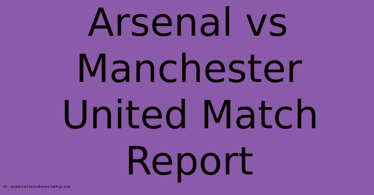 Arsenal Vs Manchester United Match Report