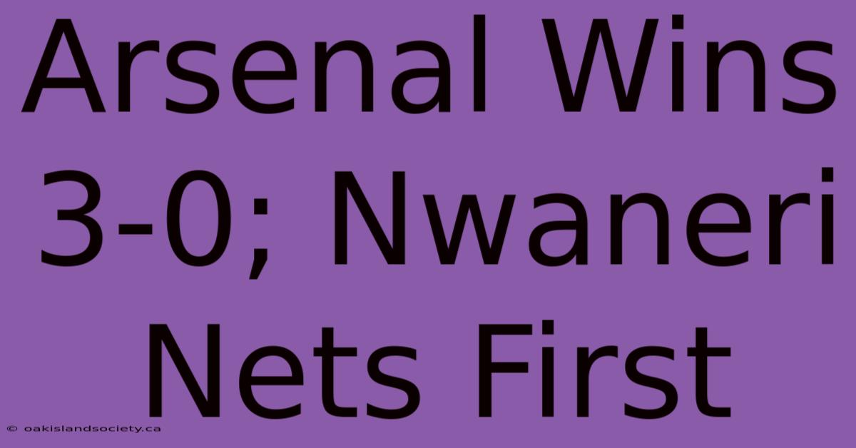 Arsenal Wins 3-0; Nwaneri Nets First