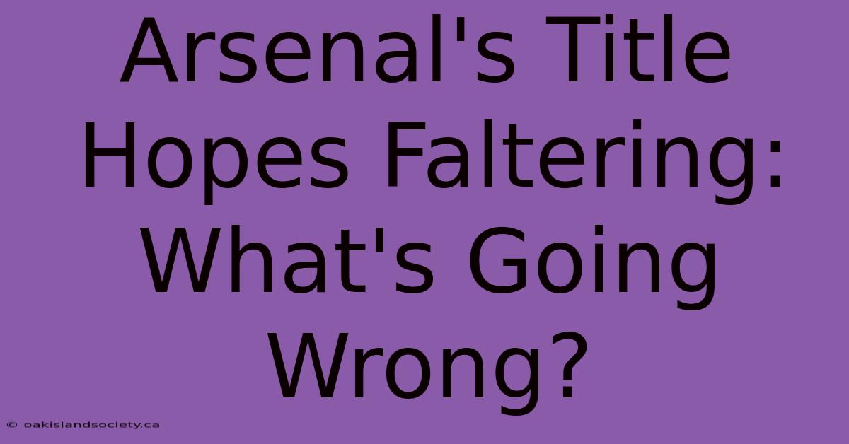 Arsenal's Title Hopes Faltering: What's Going Wrong?