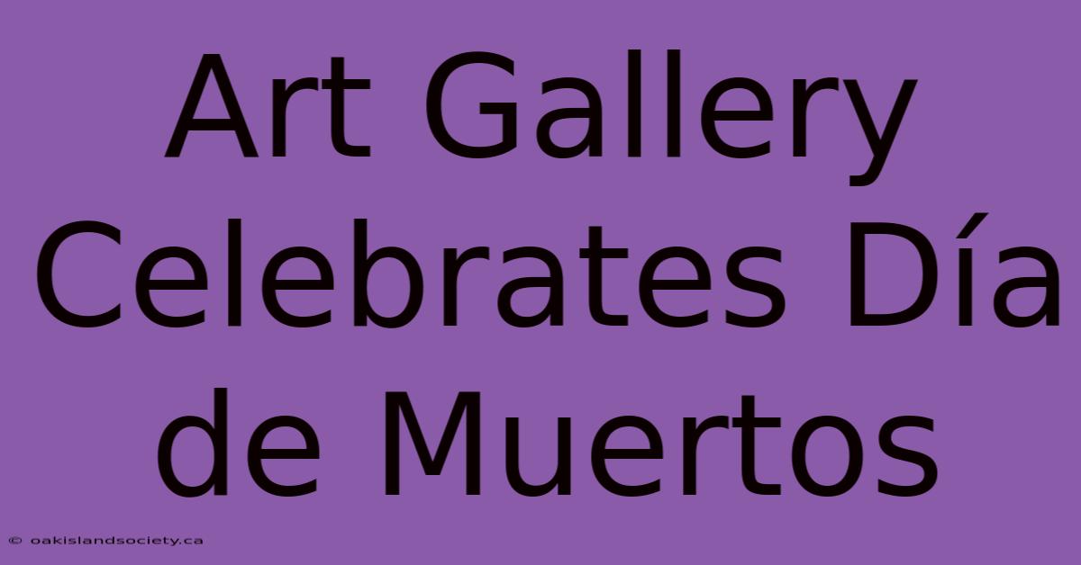 Art Gallery Celebrates Día De Muertos 