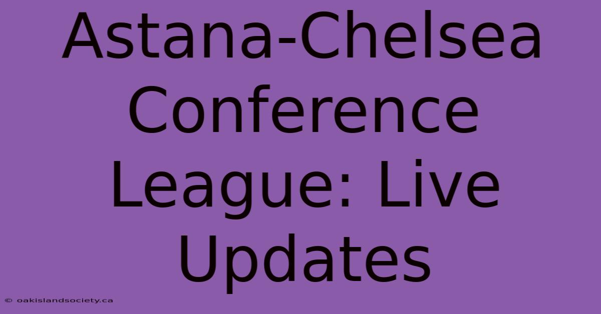 Astana-Chelsea Conference League: Live Updates