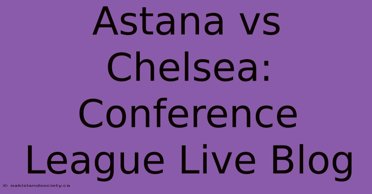 Astana Vs Chelsea: Conference League Live Blog