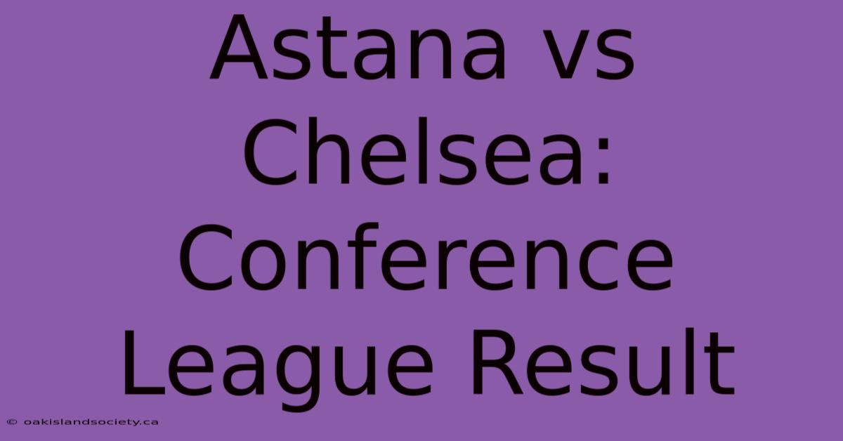 Astana Vs Chelsea: Conference League Result