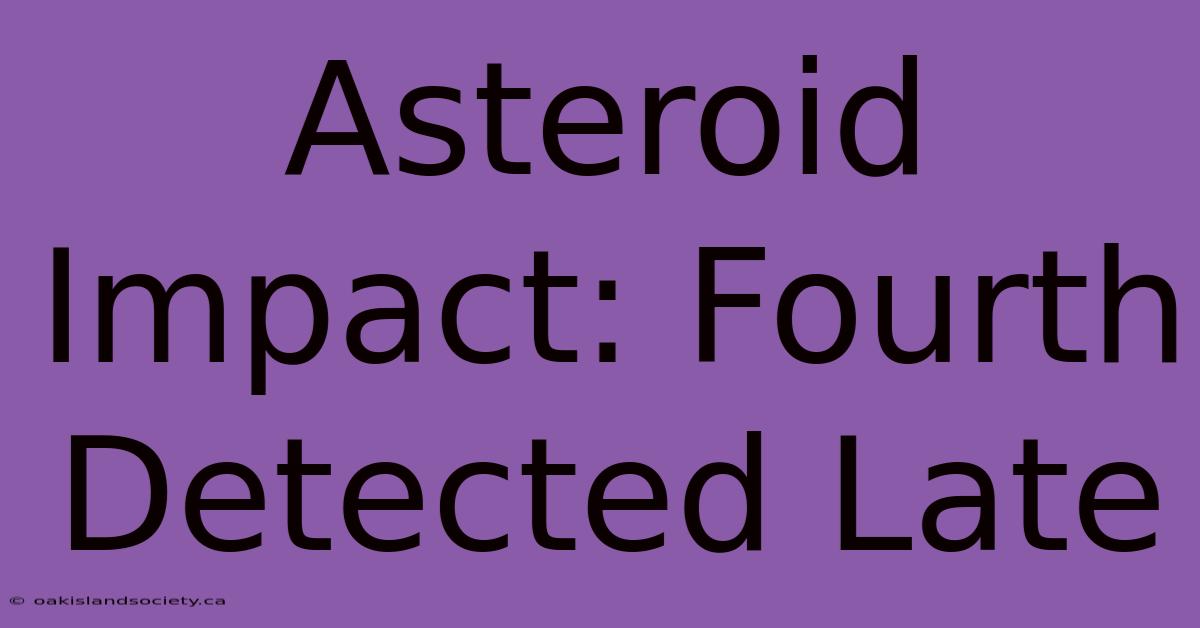 Asteroid Impact: Fourth Detected Late