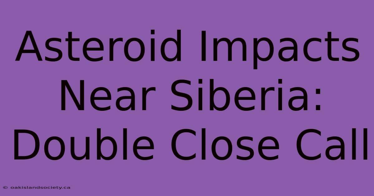 Asteroid Impacts Near Siberia: Double Close Call