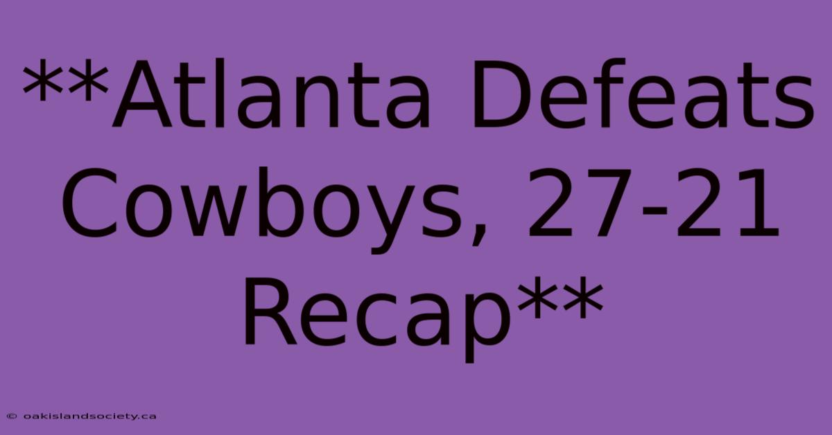 **Atlanta Defeats Cowboys, 27-21 Recap**