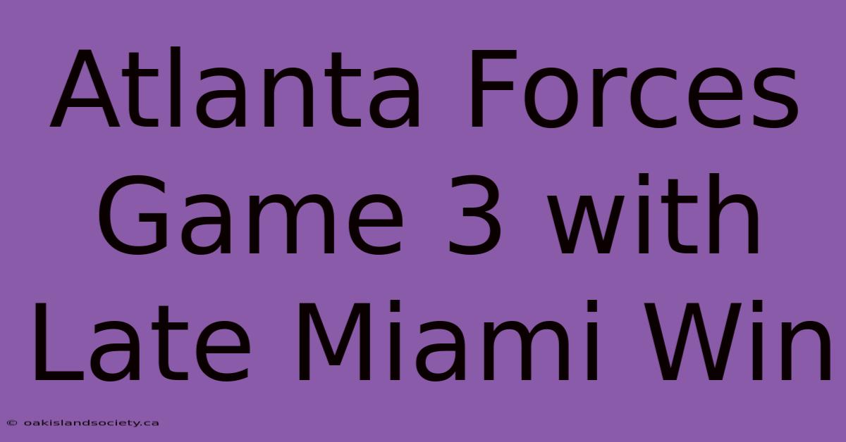 Atlanta Forces Game 3 With Late Miami Win