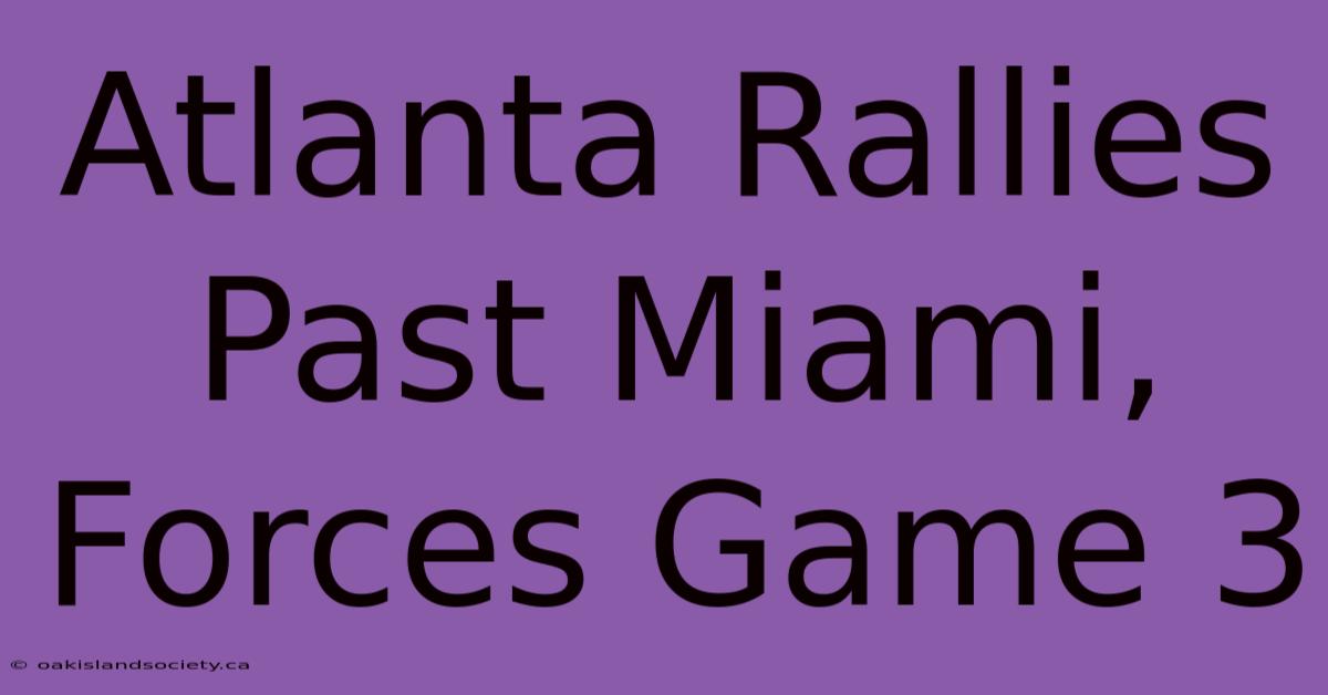 Atlanta Rallies Past Miami, Forces Game 3