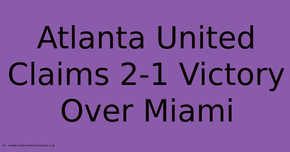 Atlanta United Claims 2-1 Victory Over Miami 