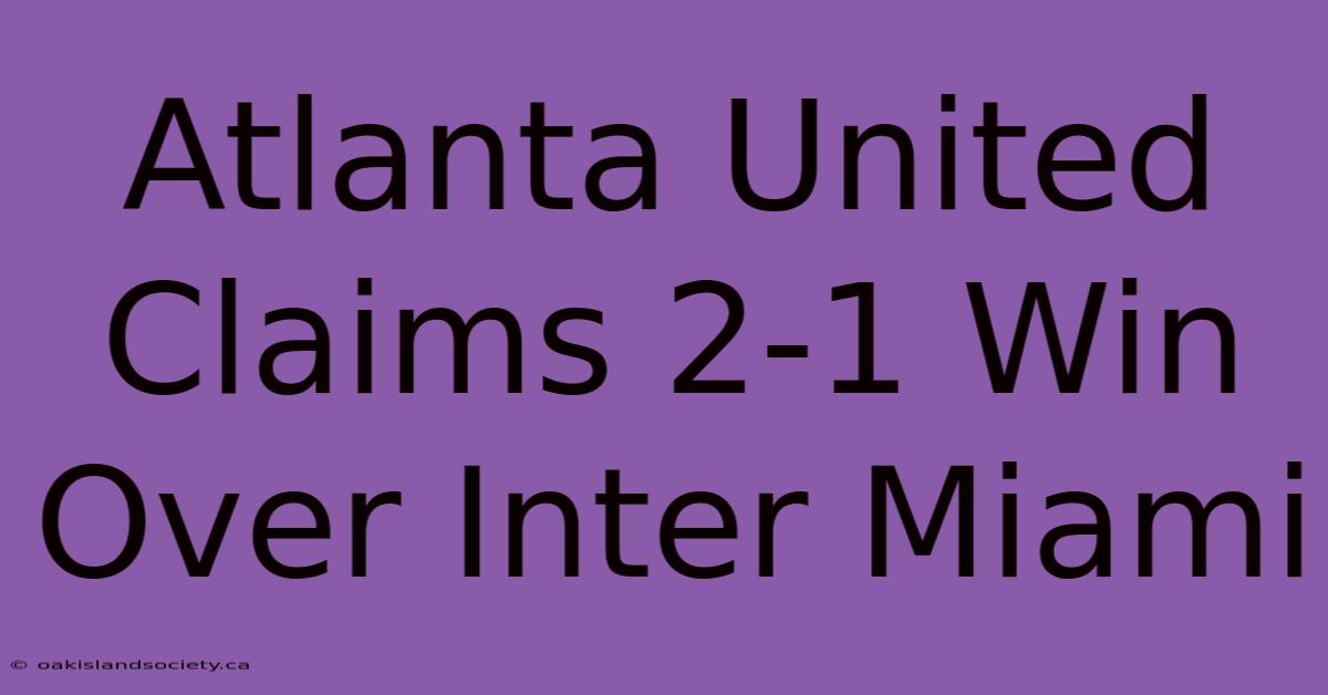 Atlanta United Claims 2-1 Win Over Inter Miami 