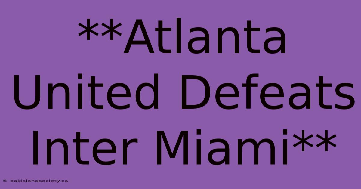 **Atlanta United Defeats Inter Miami**