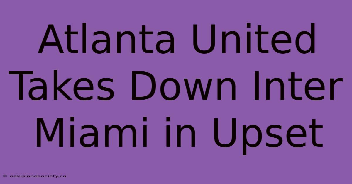 Atlanta United Takes Down Inter Miami In Upset