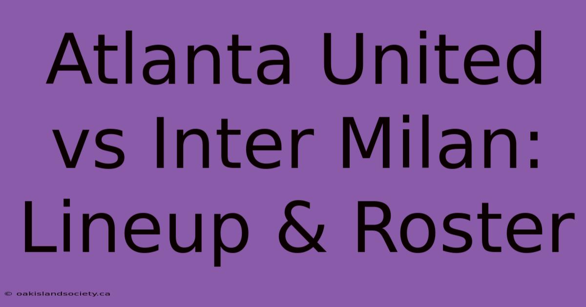 Atlanta United Vs Inter Milan: Lineup & Roster