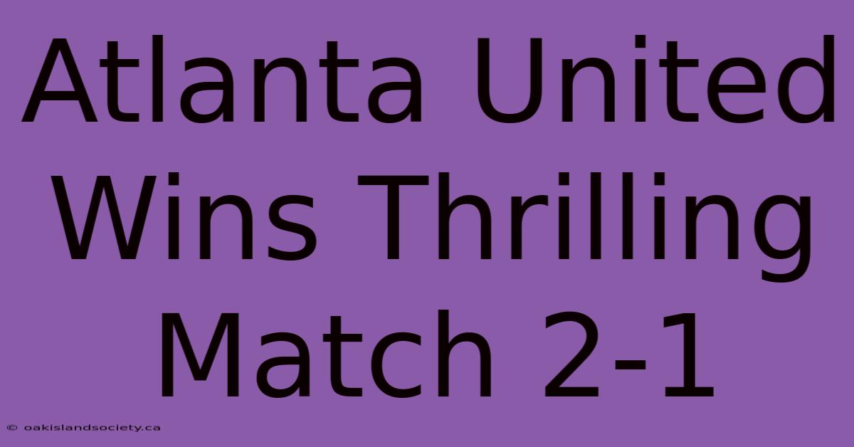 Atlanta United Wins Thrilling Match 2-1