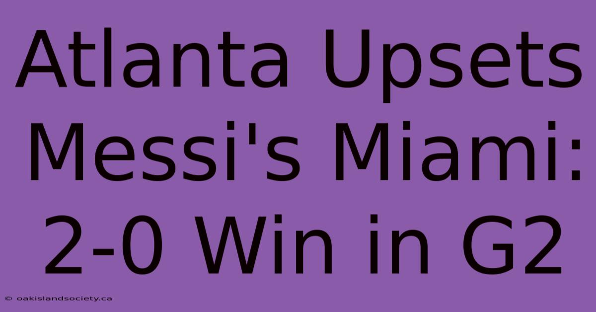 Atlanta Upsets Messi's Miami: 2-0 Win In G2